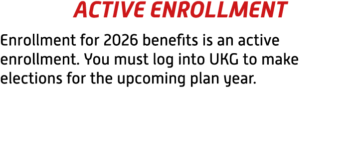 ACTIVE ENROLLMENT Enrollment for 2026 benefits is an active enrollment. You must log into UKG to make elections for t...